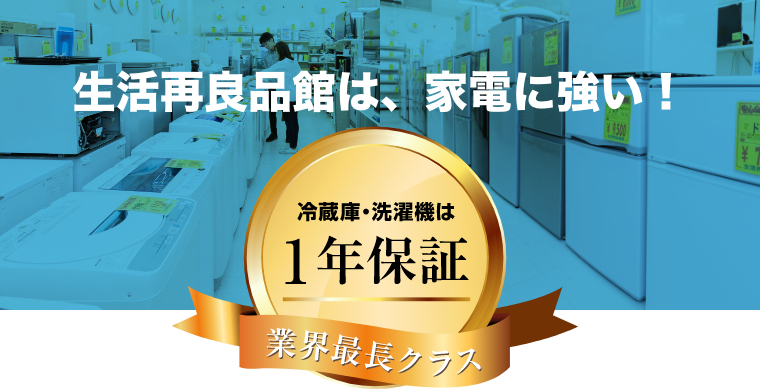 生活再良品館は、家電に強い！冷蔵庫・洗濯機は1年保証業界最長クラス